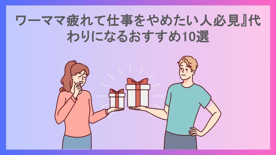 ワーママ疲れて仕事をやめたい人必見』代わりになるおすすめ10選